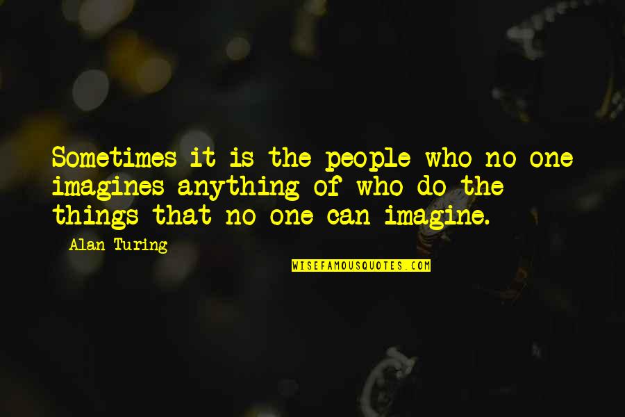 Imagines Quotes By Alan Turing: Sometimes it is the people who no one