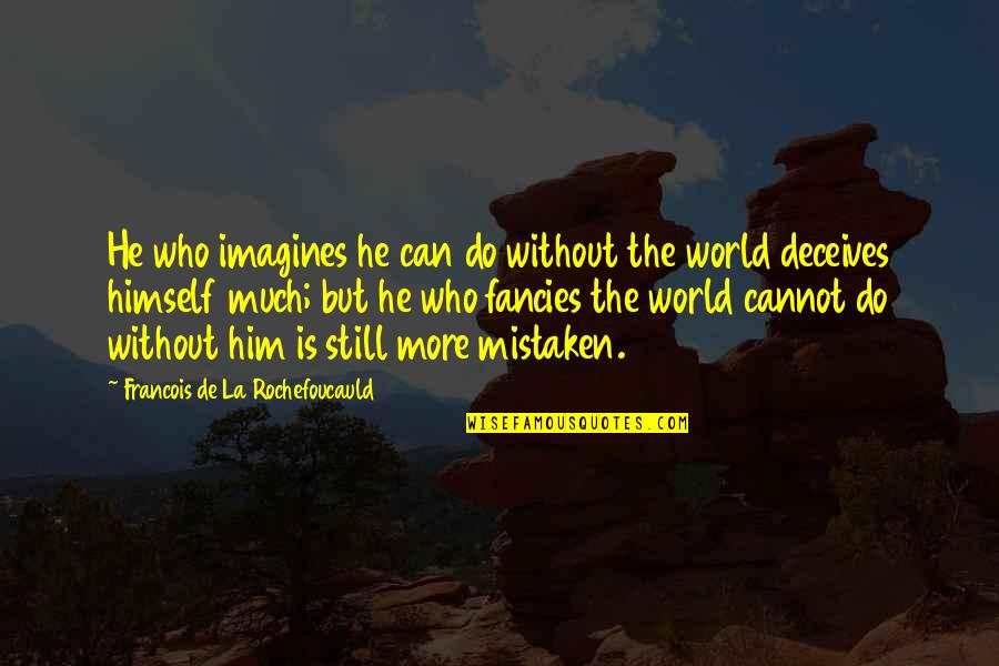 Imagines Quotes By Francois De La Rochefoucauld: He who imagines he can do without the Imagines Quotes By Francois De La Rochefoucauld: He who imagines he can do without the