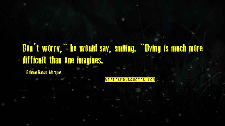 Imagines Quotes By Gabriel Garcia Marquez: Don't worry," he would say, smiling. "Dying is Imagines Quotes By Gabriel Garcia Marquez: Don't worry," he would say, smiling. "Dying is
