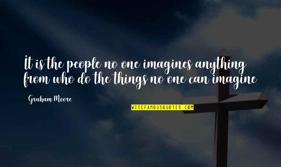 Imagines Quotes By Graham Moore: It is the people no one imagines anything