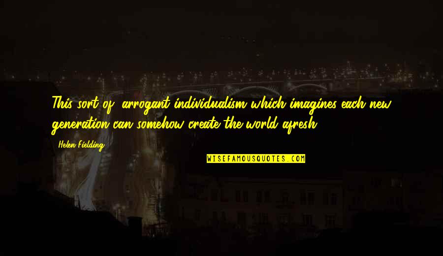 Imagines Quotes By Helen Fielding: This sort of, arrogant individualism which imagines each Imagines Quotes By Helen Fielding: This sort of, arrogant individualism which imagines each