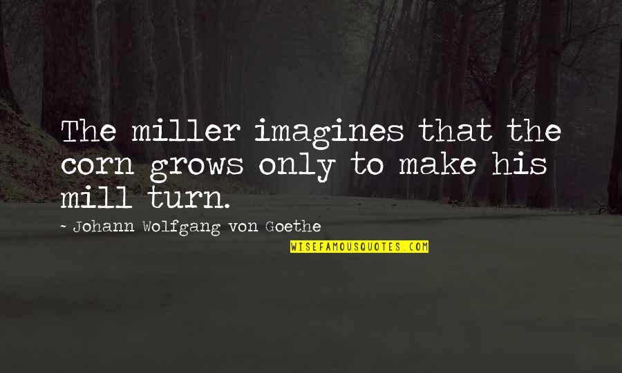 Imagines Quotes By Johann Wolfgang Von Goethe: The miller imagines that the corn grows only