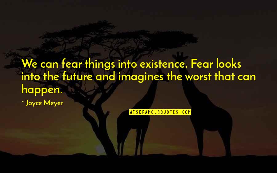 Imagines Quotes By Joyce Meyer: We can fear things into existence. Fear looks Imagines Quotes By Joyce Meyer: We can fear things into existence. Fear looks