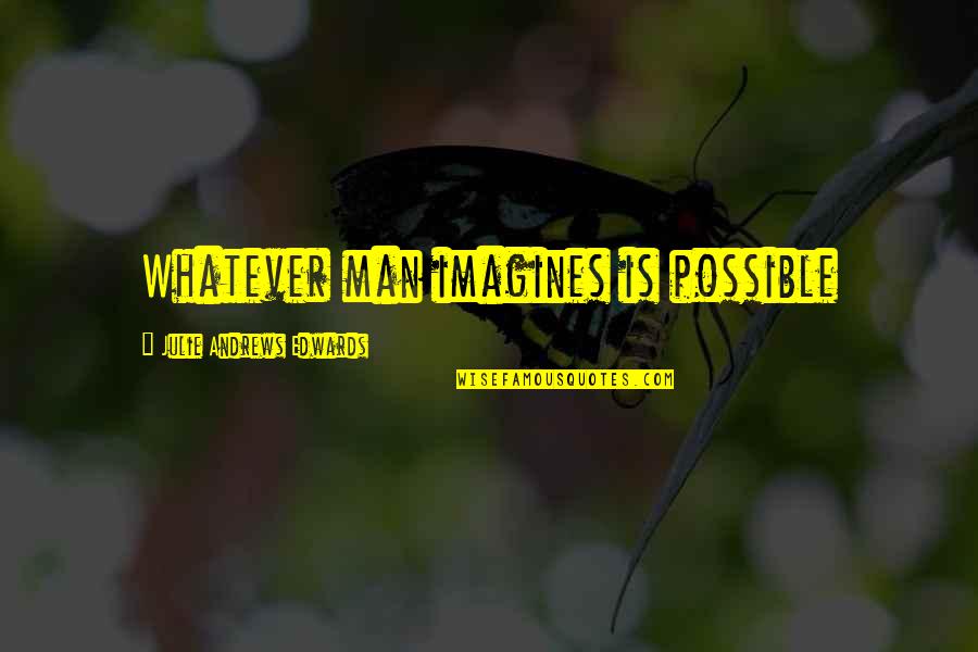 Imagines Quotes By Julie Andrews Edwards: Whatever man imagines is possible