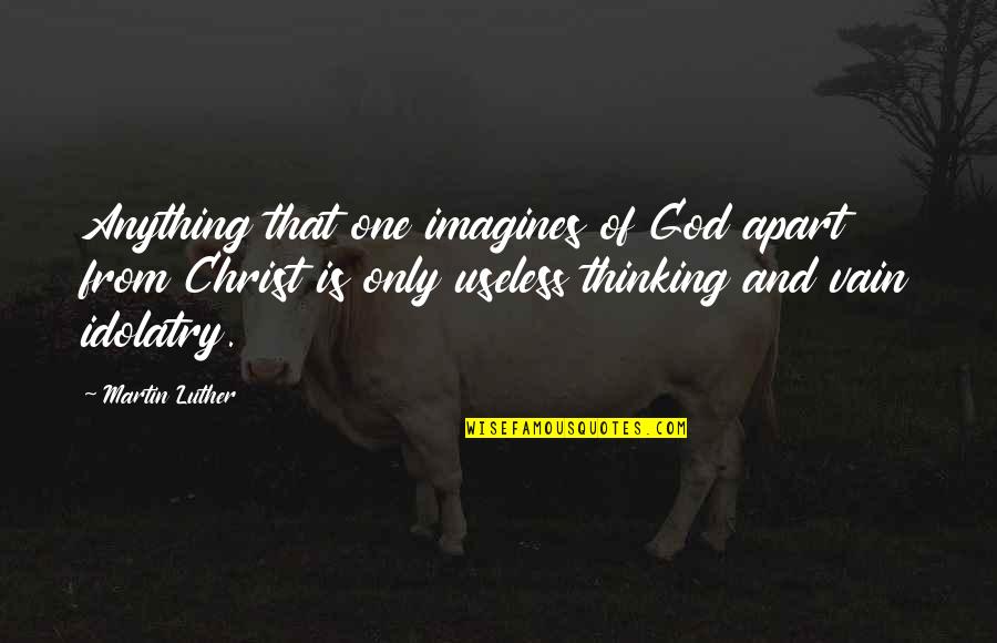 Imagines Quotes By Martin Luther: Anything that one imagines of God apart from Imagines Quotes By Martin Luther: Anything that one imagines of God apart from