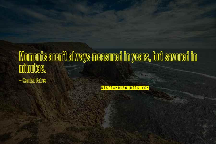 Imaginez Leigh Quotes By Karolyn Cairns: Moments aren't always measured in years, but savored Imaginez Leigh Quotes By Karolyn Cairns: Moments aren't always measured in years, but savored