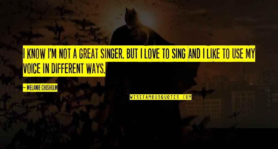 Imaginez Leigh Quotes By Melanie Chisholm: I know I'm not a great singer. But Imaginez Leigh Quotes By Melanie Chisholm: I know I'm not a great singer. But
