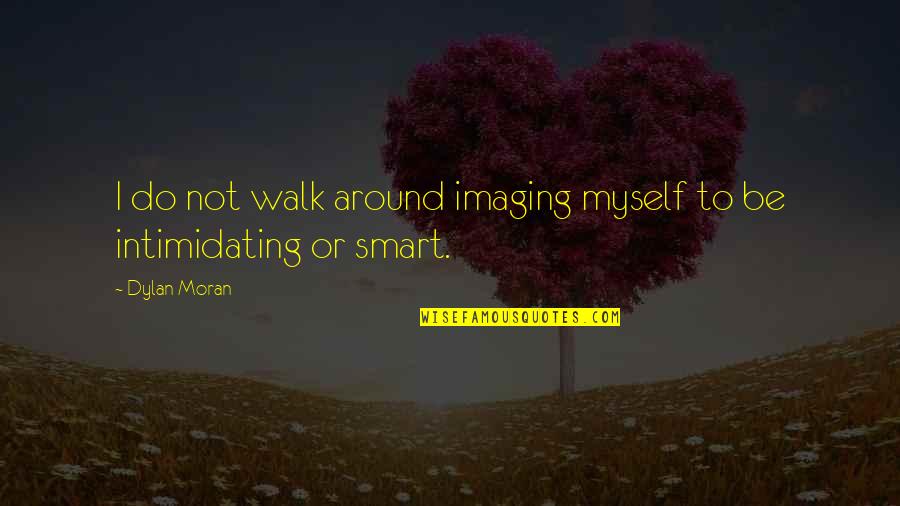 Imaging Quotes By Dylan Moran: I do not walk around imaging myself to