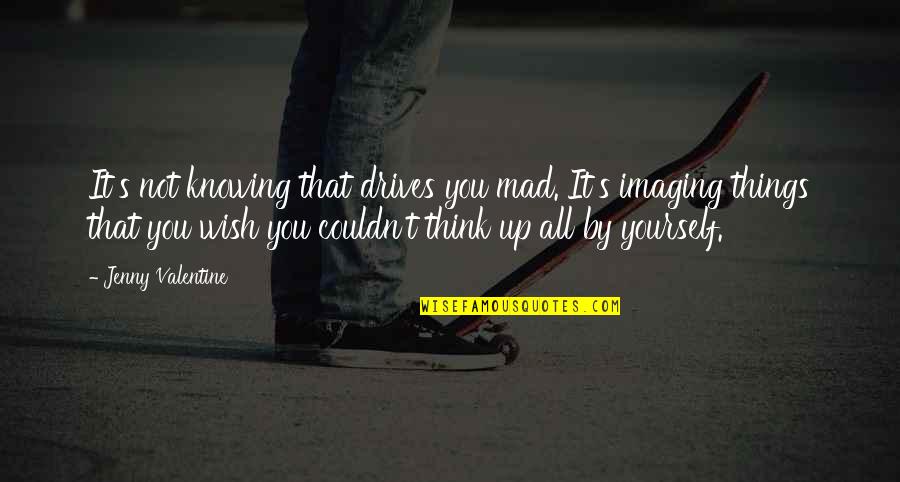 Imaging Quotes By Jenny Valentine: It's not knowing that drives you mad. It's