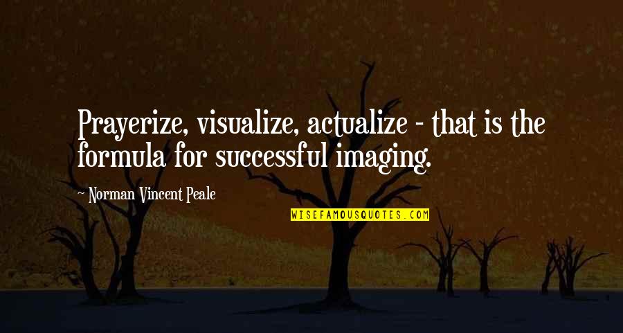 Imaging Quotes By Norman Vincent Peale: Prayerize, visualize, actualize - that is the formula