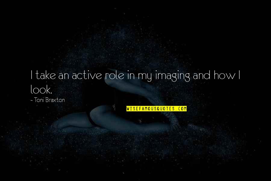 Imaging Quotes By Toni Braxton: I take an active role in my imaging