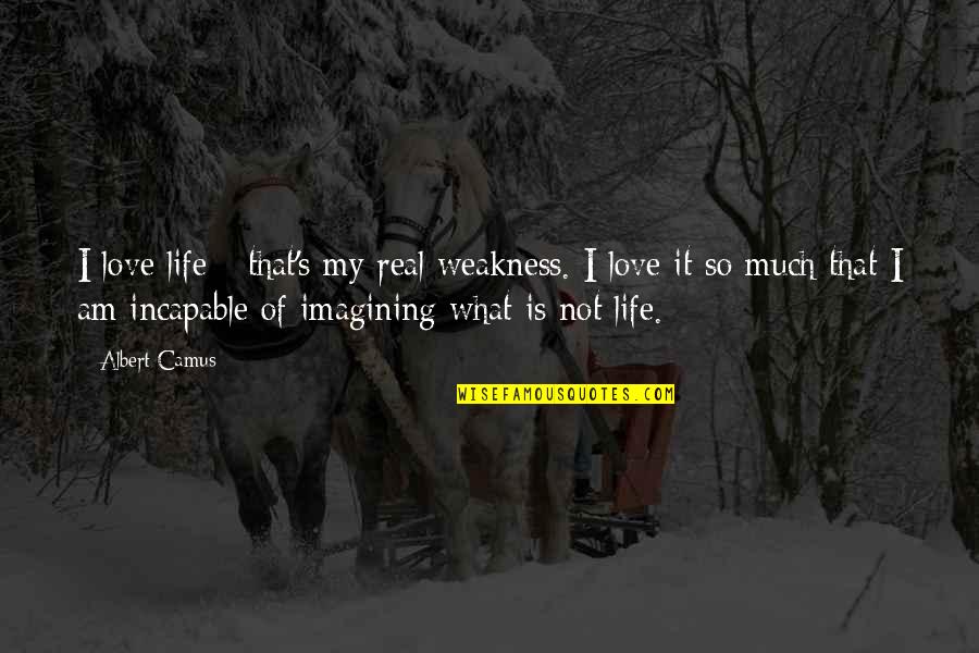 Imagining Life Without You Quotes By Albert Camus: I love life - that's my real weakness. Imagining Life Without You Quotes By Albert Camus: I love life - that's my real weakness.
