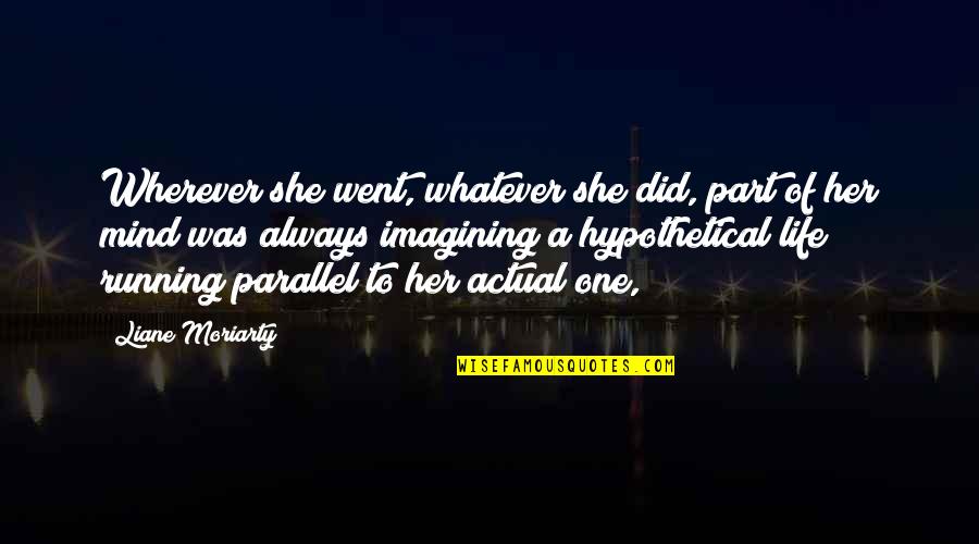 Imagining Life Without You Quotes By Liane Moriarty: Wherever she went, whatever she did, part of Imagining Life Without You Quotes By Liane Moriarty: Wherever she went, whatever she did, part of