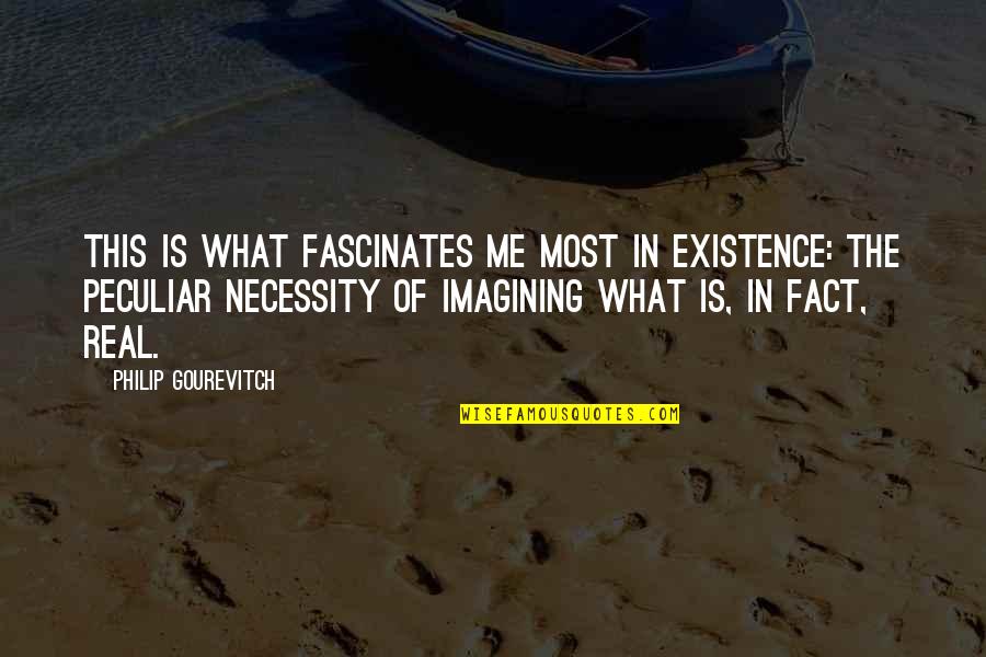 Imagining Life Without You Quotes By Philip Gourevitch: This is what fascinates me most in existence: Imagining Life Without You Quotes By Philip Gourevitch: This is what fascinates me most in existence: