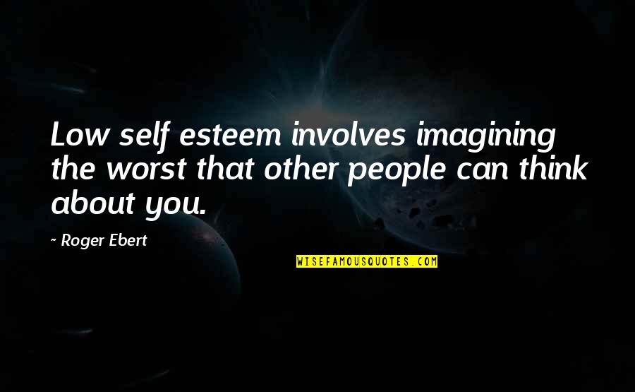 Imagining The Worst Quotes By Roger Ebert: Low self esteem involves imagining the worst that