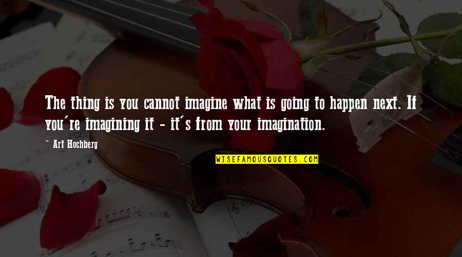 Imagining You Quotes By Art Hochberg: The thing is you cannot imagine what is Imagining You Quotes By Art Hochberg: The thing is you cannot imagine what is