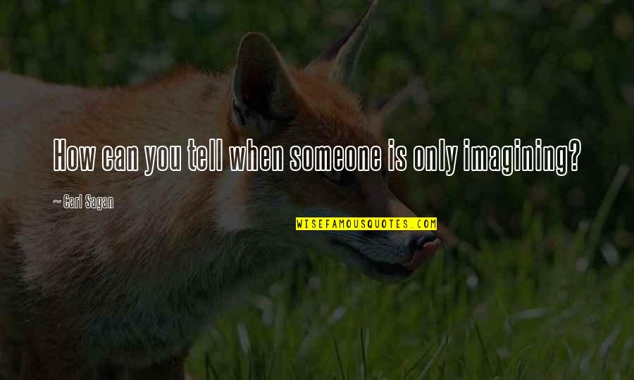 Imagining You Quotes By Carl Sagan: How can you tell when someone is only Imagining You Quotes By Carl Sagan: How can you tell when someone is only