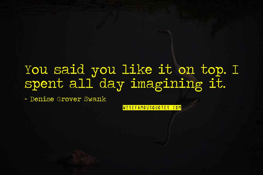 Imagining You Quotes By Denise Grover Swank: You said you like it on top. I Imagining You Quotes By Denise Grover Swank: You said you like it on top. I