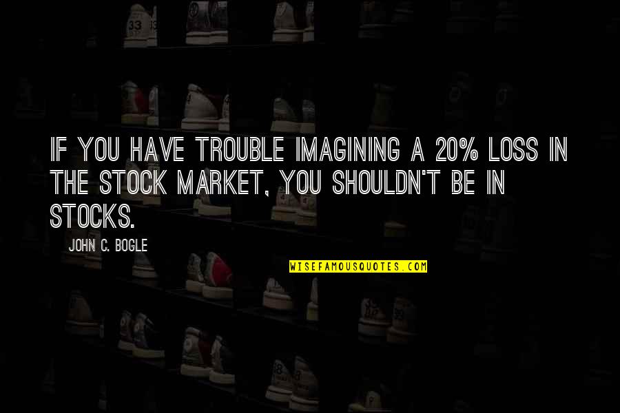 Imagining You Quotes By John C. Bogle: If you have trouble imagining a 20% loss Imagining You Quotes By John C. Bogle: If you have trouble imagining a 20% loss