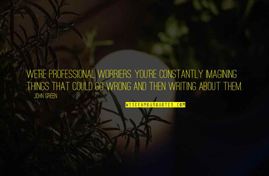 Imagining You Quotes By John Green: We're professional worriers. You're constantly imagining things that Imagining You Quotes By John Green: We're professional worriers. You're constantly imagining things that