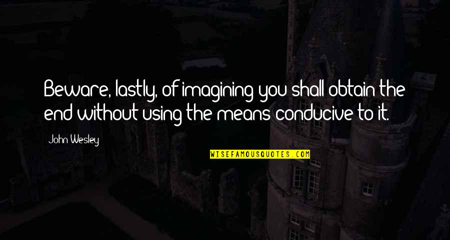 Imagining You Quotes By John Wesley: Beware, lastly, of imagining you shall obtain the Imagining You Quotes By John Wesley: Beware, lastly, of imagining you shall obtain the