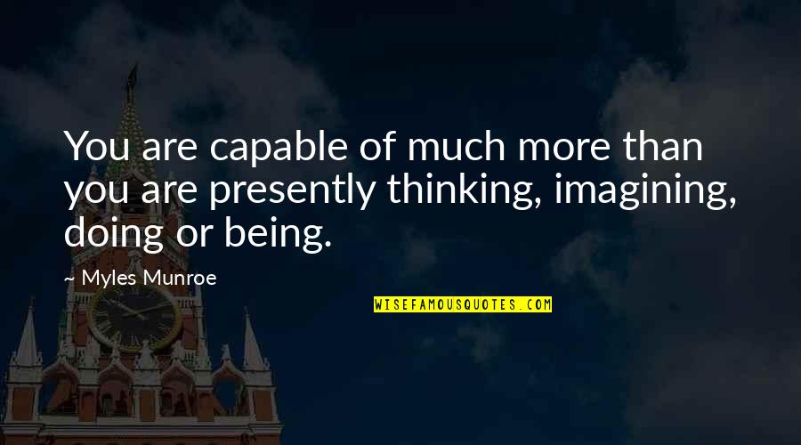 Imagining You Quotes By Myles Munroe: You are capable of much more than you Imagining You Quotes By Myles Munroe: You are capable of much more than you