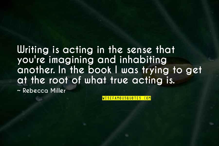 Imagining You Quotes By Rebecca Miller: Writing is acting in the sense that you're Imagining You Quotes By Rebecca Miller: Writing is acting in the sense that you're