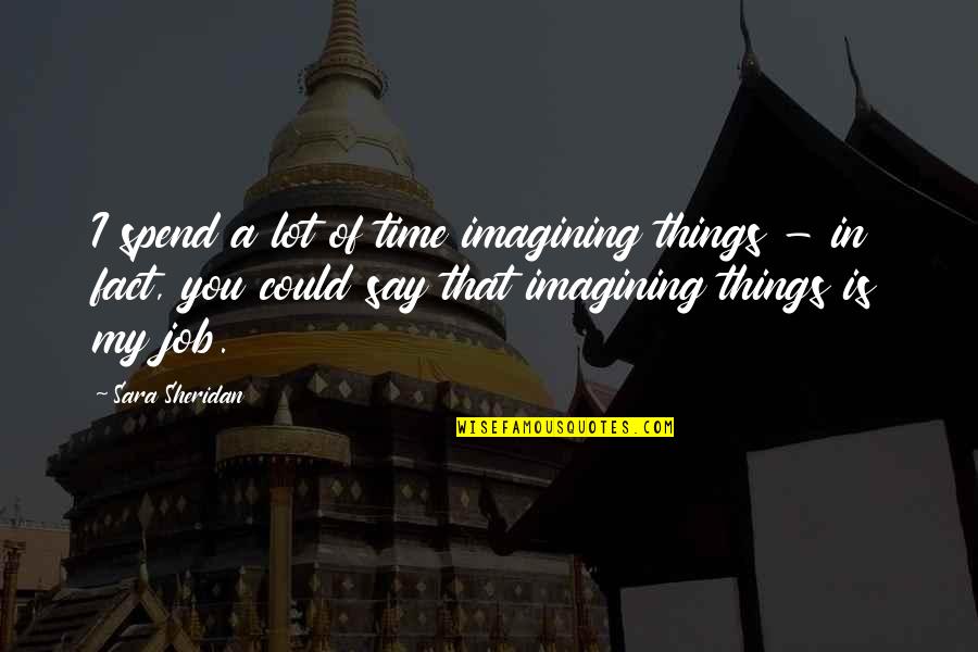 Imagining You Quotes By Sara Sheridan: I spend a lot of time imagining things Imagining You Quotes By Sara Sheridan: I spend a lot of time imagining things