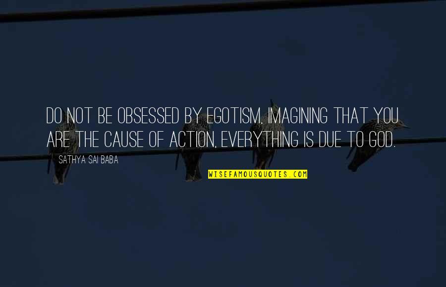 Imagining You Quotes By Sathya Sai Baba: Do not be obsessed by egotism, imagining that Imagining You Quotes By Sathya Sai Baba: Do not be obsessed by egotism, imagining that