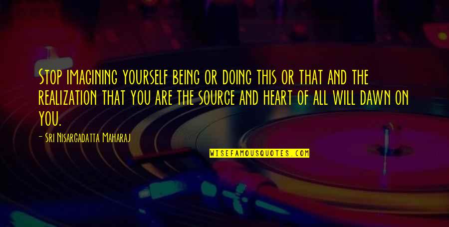 Imagining You Quotes By Sri Nisargadatta Maharaj: Stop imagining yourself being or doing this or Imagining You Quotes By Sri Nisargadatta Maharaj: Stop imagining yourself being or doing this or