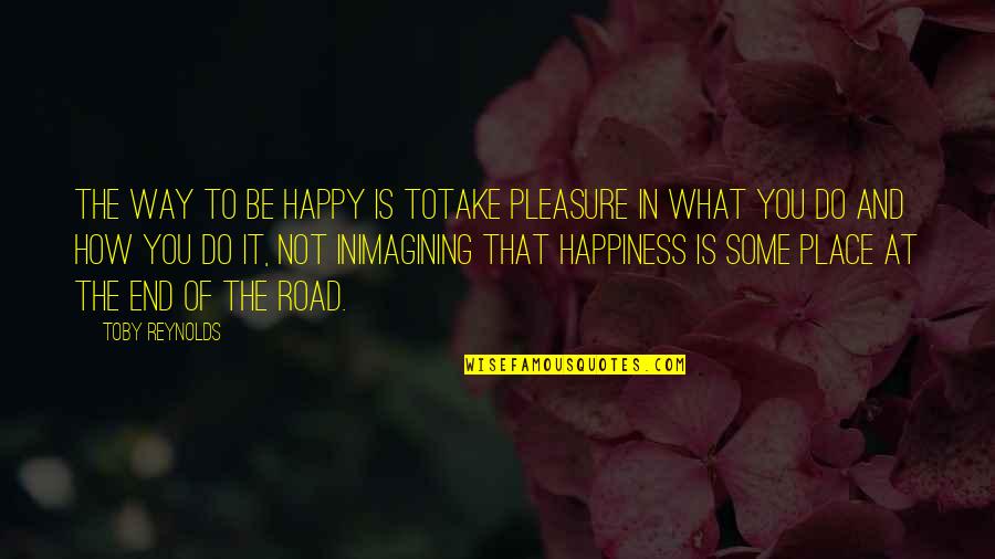 Imagining You Quotes By Toby Reynolds: The way to be happy is totake pleasure Imagining You Quotes By Toby Reynolds: The way to be happy is totake pleasure