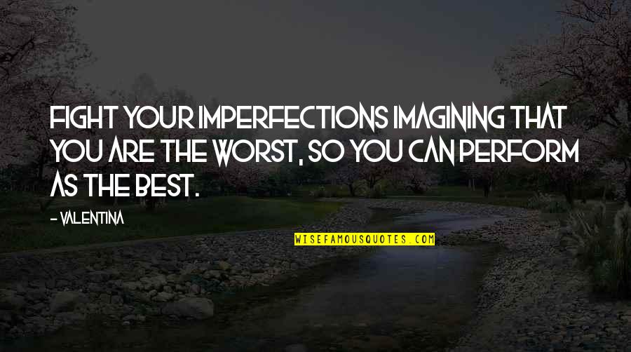 Imagining You Quotes By Valentina: Fight your imperfections imagining that you are the Imagining You Quotes By Valentina: Fight your imperfections imagining that you are the