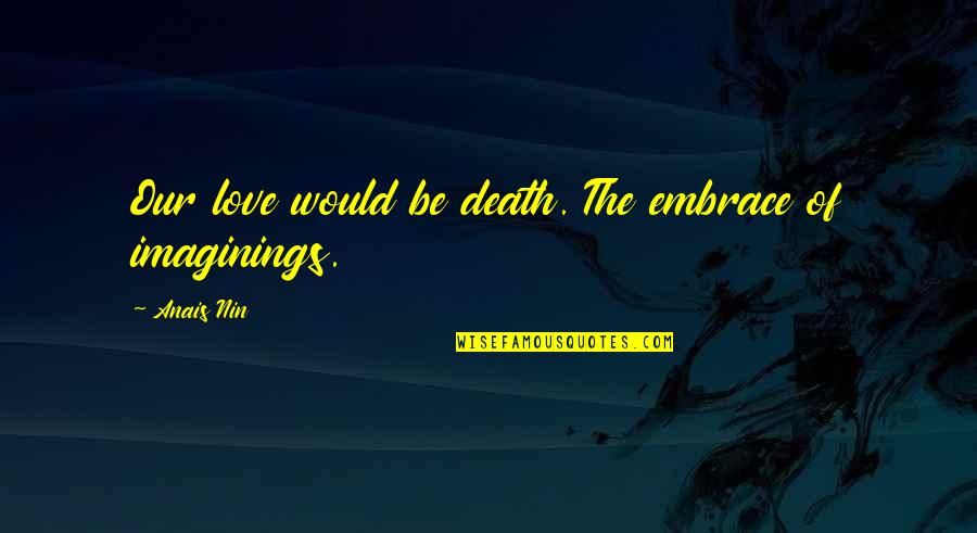 Imaginings Quotes By Anais Nin: Our love would be death. The embrace of