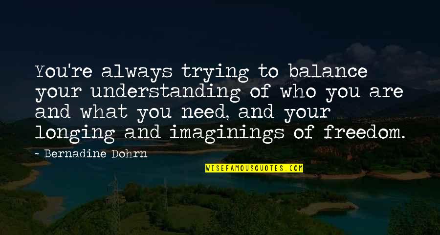 Imaginings Quotes By Bernadine Dohrn: You're always trying to balance your understanding of