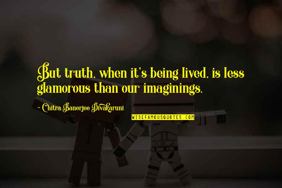 Imaginings Quotes By Chitra Banerjee Divakaruni: But truth, when it's being lived, is less