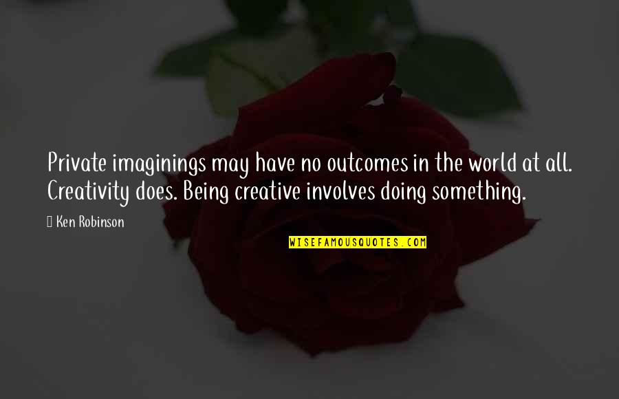 Imaginings Quotes By Ken Robinson: Private imaginings may have no outcomes in the