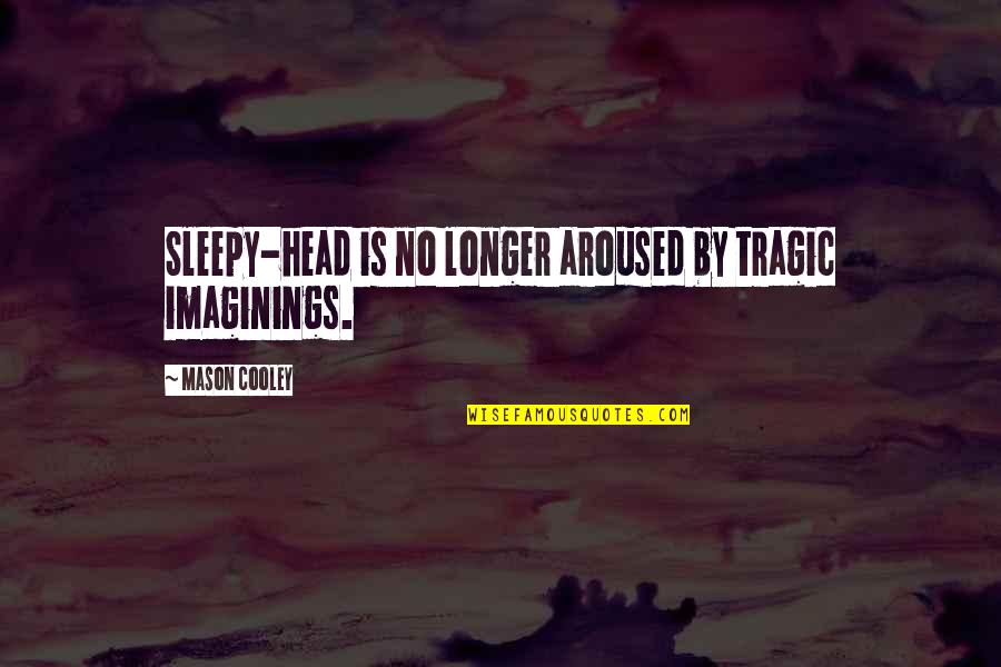 Imaginings Quotes By Mason Cooley: Sleepy-head is no longer aroused by tragic imaginings.