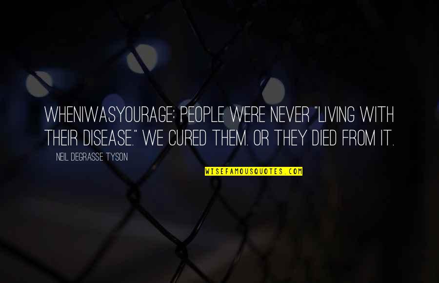 Imaginism Studios Quotes By Neil DeGrasse Tyson: WhenIWasYourAge: People were never "living with their disease." Imaginism Studios Quotes By Neil DeGrasse Tyson: WhenIWasYourAge: People were never "living with their disease."