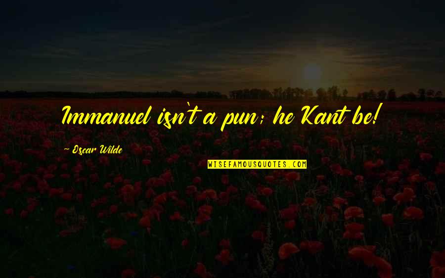 Imaginisme Quotes By Oscar Wilde: Immanuel isn't a pun; he Kant be! Imaginisme Quotes By Oscar Wilde: Immanuel isn't a pun; he Kant be!