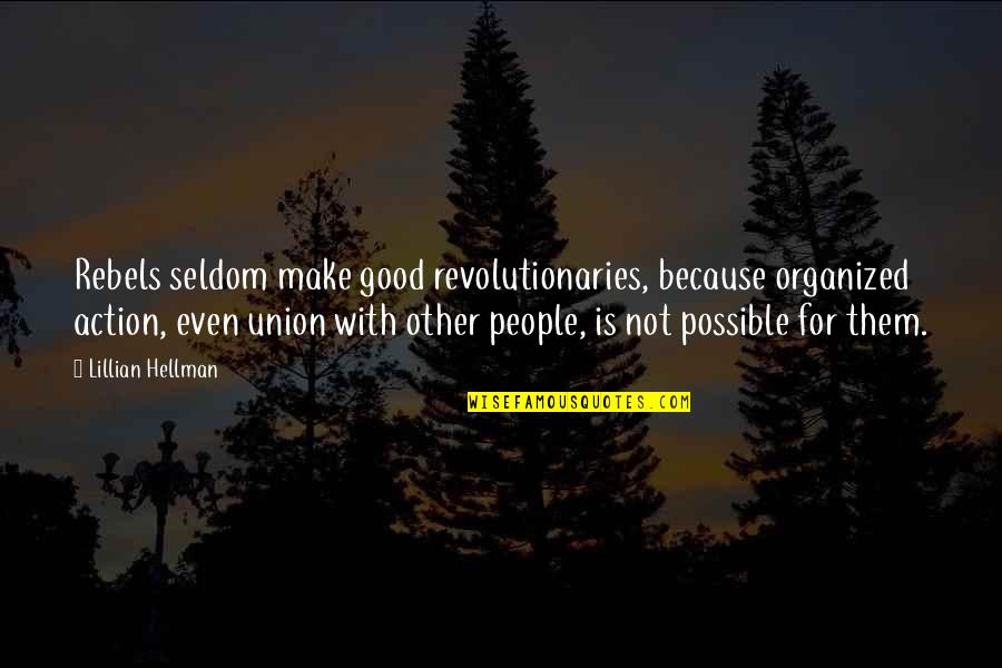 Imaginists Quotes By Lillian Hellman: Rebels seldom make good revolutionaries, because organized action, Imaginists Quotes By Lillian Hellman: Rebels seldom make good revolutionaries, because organized action,