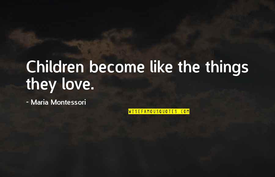 Imaginists Quotes By Maria Montessori: Children become like the things they love. Imaginists Quotes By Maria Montessori: Children become like the things they love.