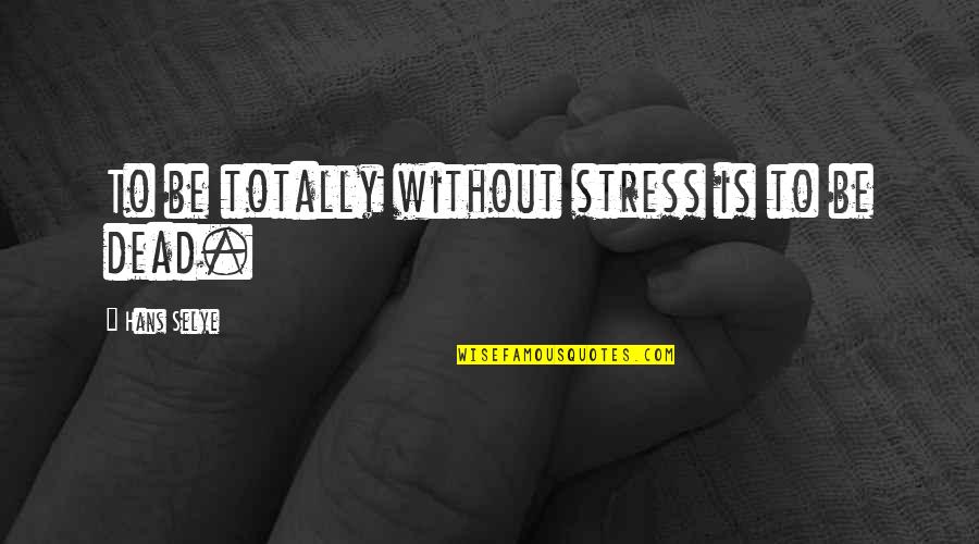 Imaginosity Quotes By Hans Selye: To be totally without stress is to be Imaginosity Quotes By Hans Selye: To be totally without stress is to be