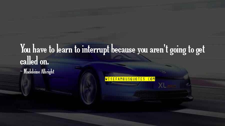 Imagism Ezra Quotes By Madeleine Albright: You have to learn to interrupt because you