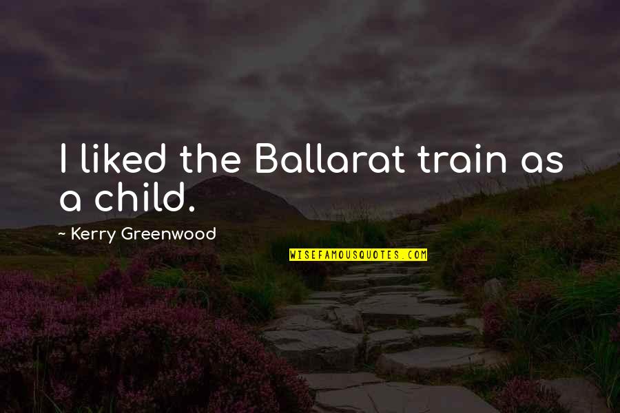Imagism Poems Quotes By Kerry Greenwood: I liked the Ballarat train as a child.