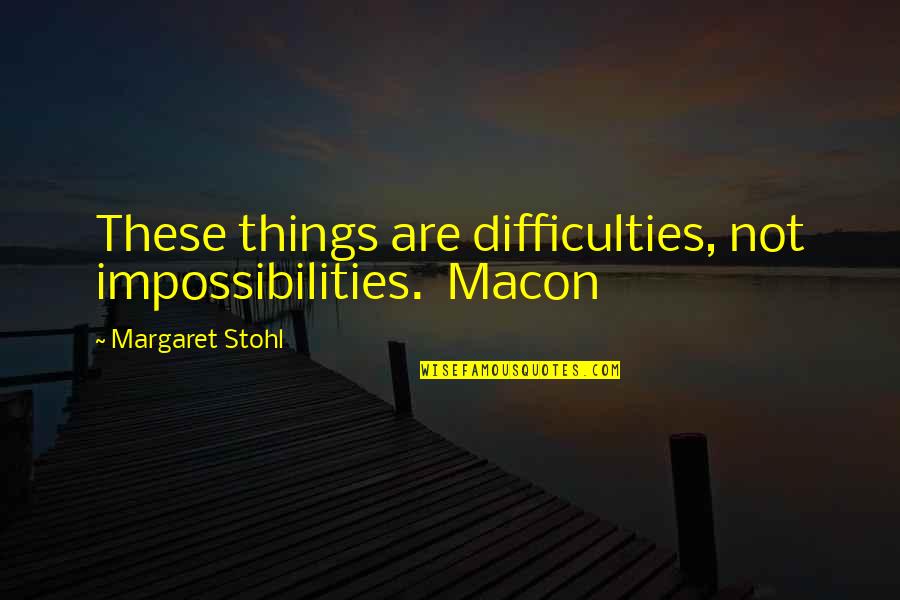 Imagist Poet Quotes By Margaret Stohl: These things are difficulties, not impossibilities. Macon Imagist Poet Quotes By Margaret Stohl: These things are difficulties, not impossibilities. Macon