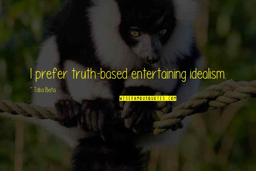 Imagist Poetry Quotes By Toba Beta: I prefer truth-based entertaining idealism. Imagist Poetry Quotes By Toba Beta: I prefer truth-based entertaining idealism.