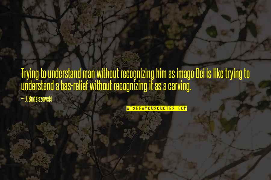 Imago Dei Quotes By J. Budziszewski: Trying to understand man without recognizing him as