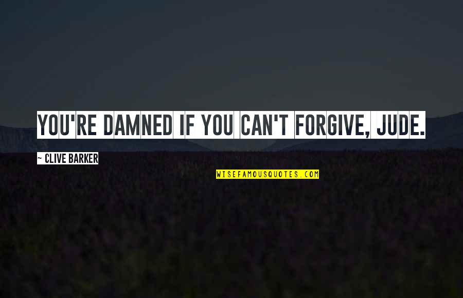Imajica Quotes By Clive Barker: You're damned if you can't forgive, Jude.