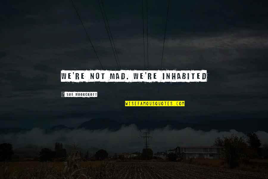 Imajinasi Sosial Quotes By Sue Moorcroft: We're not mad. We're inhabited