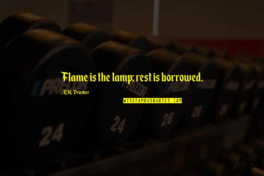Imajna Quotes By R.N. Prasher: Flame is the lamp; rest is borrowed.